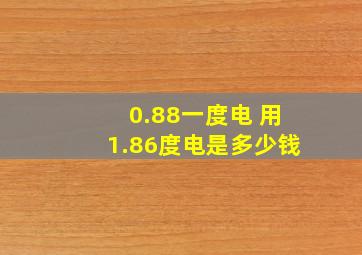 0.88一度电 用1.86度电是多少钱